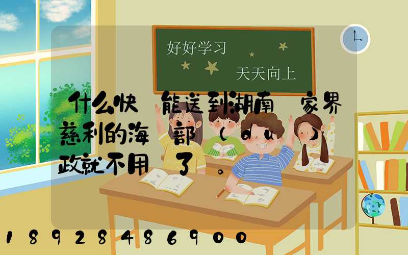 什么快遞能送到湖南張家界慈利的海軍部隊(duì)郵政就不用說了。